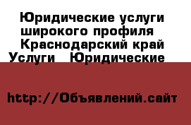 Юридические услуги широкого профиля - Краснодарский край Услуги » Юридические   